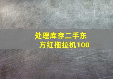 处理库存二手东方红拖拉机100