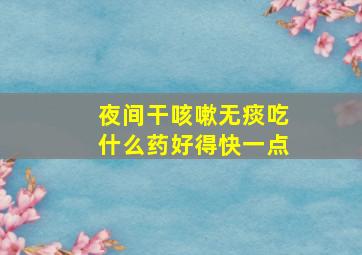 夜间干咳嗽无痰吃什么药好得快一点