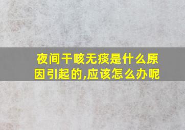 夜间干咳无痰是什么原因引起的,应该怎么办呢