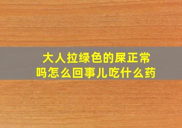 大人拉绿色的屎正常吗怎么回事儿吃什么药