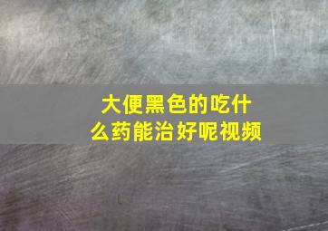 大便黑色的吃什么药能治好呢视频