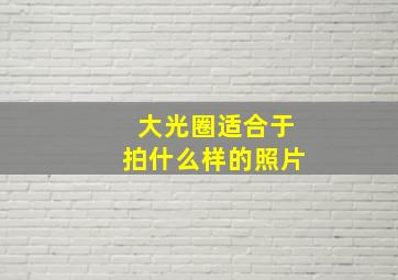 大光圈适合于拍什么样的照片