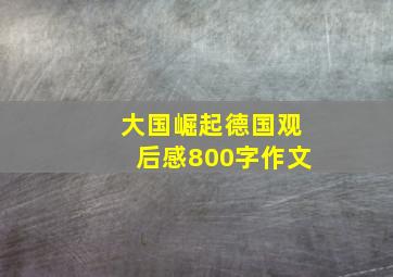 大国崛起德国观后感800字作文