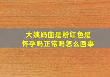 大姨妈血是粉红色是怀孕吗正常吗怎么回事