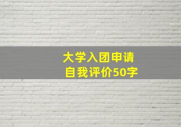 大学入团申请自我评价50字