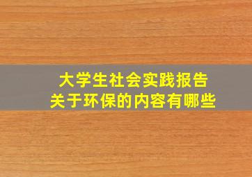 大学生社会实践报告关于环保的内容有哪些