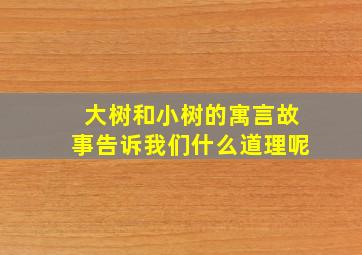 大树和小树的寓言故事告诉我们什么道理呢