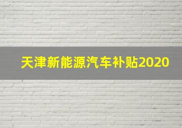 天津新能源汽车补贴2020