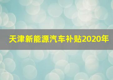 天津新能源汽车补贴2020年