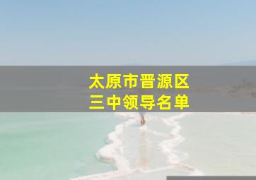 太原市晋源区三中领导名单