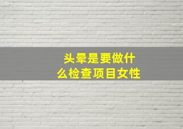 头晕是要做什么检查项目女性