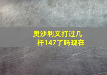 奥沙利文打过几杆147了吗现在