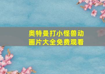 奥特曼打小怪兽动画片大全免费观看