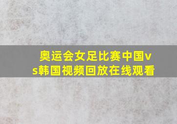 奥运会女足比赛中国vs韩国视频回放在线观看