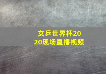 女乒世界杯2020现场直播视频