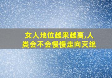 女人地位越来越高,人类会不会慢慢走向灭绝