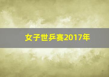 女子世乒赛2017年