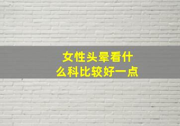 女性头晕看什么科比较好一点