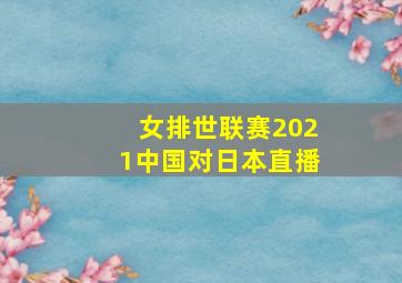 女排世联赛2021中国对日本直播