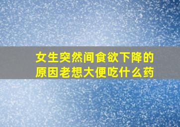 女生突然间食欲下降的原因老想大便吃什么药