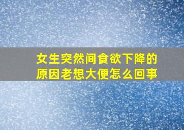 女生突然间食欲下降的原因老想大便怎么回事