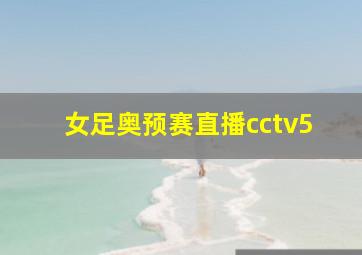 女足奥预赛直播cctv5