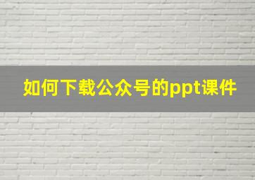 如何下载公众号的ppt课件