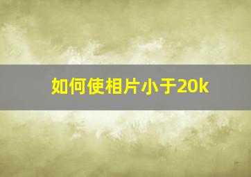 如何使相片小于20k