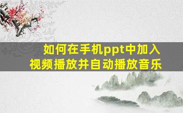 如何在手机ppt中加入视频播放并自动播放音乐