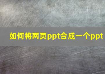 如何将两页ppt合成一个ppt