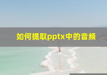 如何提取pptx中的音频