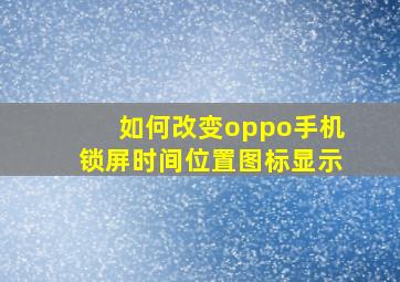 如何改变oppo手机锁屏时间位置图标显示