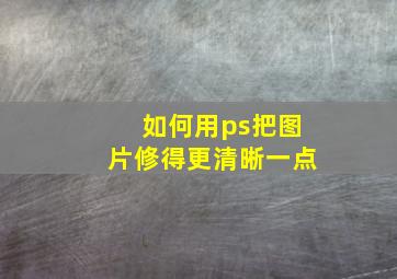 如何用ps把图片修得更清晰一点