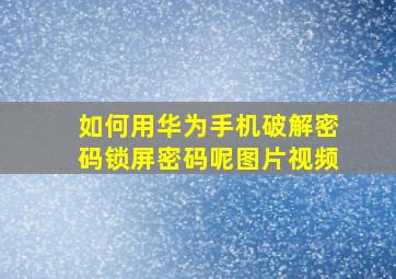 如何用华为手机破解密码锁屏密码呢图片视频