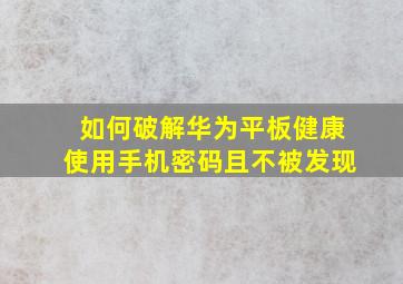 如何破解华为平板健康使用手机密码且不被发现