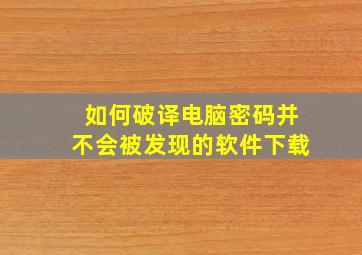 如何破译电脑密码并不会被发现的软件下载