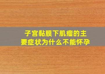 子宫黏膜下肌瘤的主要症状为什么不能怀孕