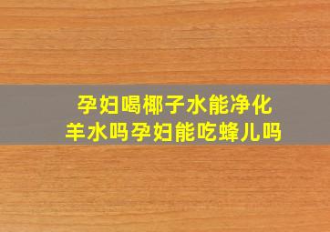 孕妇喝椰子水能净化羊水吗孕妇能吃蜂儿吗