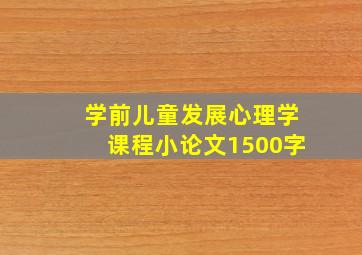 学前儿童发展心理学课程小论文1500字