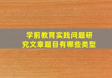 学前教育实践问题研究文章题目有哪些类型