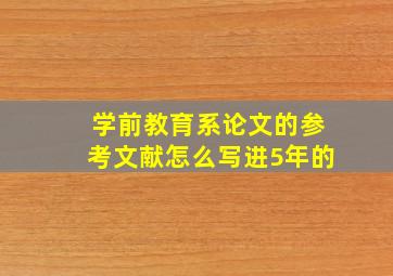 学前教育系论文的参考文献怎么写进5年的