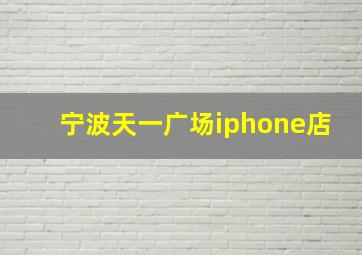 宁波天一广场iphone店