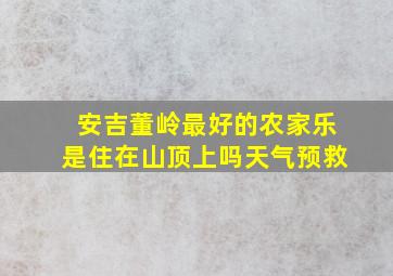 安吉董岭最好的农家乐是住在山顶上吗天气预救