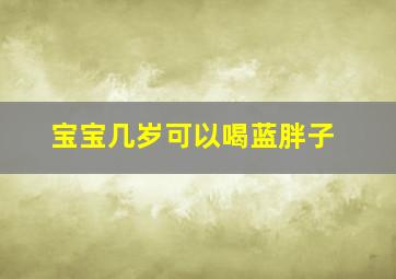 宝宝几岁可以喝蓝胖子