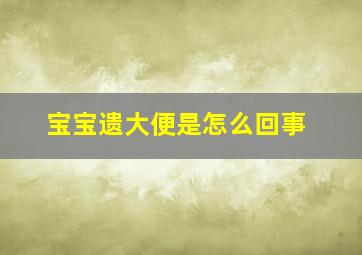 宝宝遗大便是怎么回事