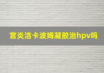 宫炎洁卡波姆凝胶治hpv吗