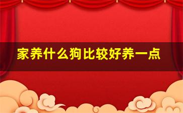 家养什么狗比较好养一点