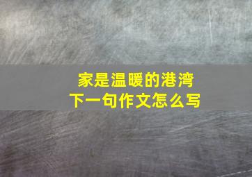 家是温暖的港湾下一句作文怎么写