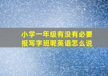 小学一年级有没有必要报写字班呢英语怎么说