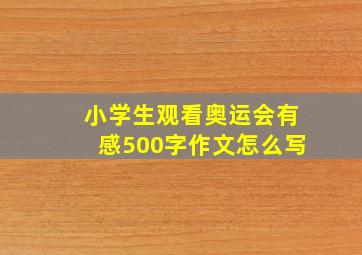 小学生观看奥运会有感500字作文怎么写